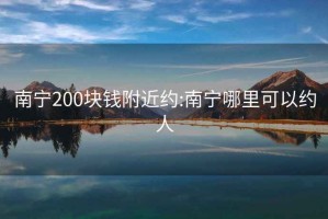 南宁200块钱附近约:南宁哪里可以约人