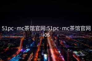 51pc·mc茶馆官网:51pc·mc茶馆官网ios