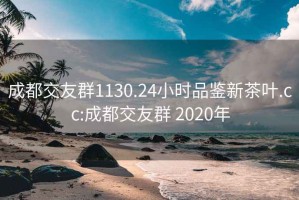 成都交友群1130.24小时品鉴新茶叶.cc:成都交友群 2020年