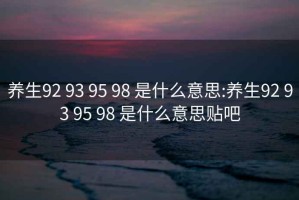 养生92 93 95 98 是什么意思:养生92 93 95 98 是什么意思贴吧