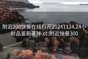 附近200快餐在线打开20241124.24小时品鉴新茶叶.cc:附近快餐300