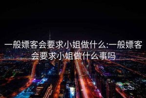 一般嫖客会要求小姐做什么:一般嫖客会要求小姐做什么事吗