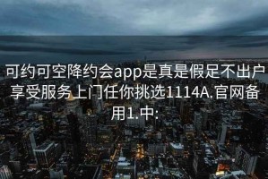 可约可空降约会app是真是假足不出户享受服务上门任你挑选1114A.官网备用1.中: