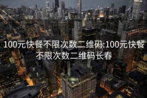 100元快餐不限次数二维码:100元快餐不限次数二维码长春