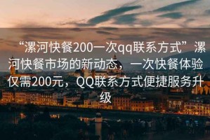 “漯河快餐200一次qq联系方式”漯河快餐市场的新动态，一次快餐体验仅需200元，QQ联系方式便捷服务升级