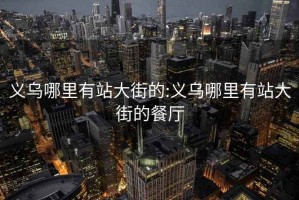 义乌哪里有站大街的:义乌哪里有站大街的餐厅