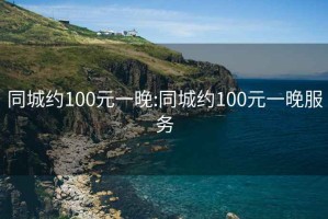 同城约100元一晚:同城约100元一晚服务