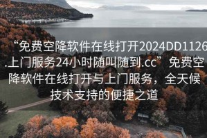 “免费空降软件在线打开2024DD1126.上门服务24小时随叫随到.cc”免费空降软件在线打开与上门服务，全天候技术支持的便捷之道