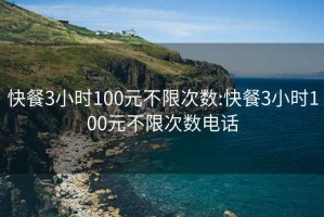 快餐3小时100元不限次数:快餐3小时100元不限次数电话