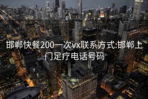 邯郸快餐200一次vx联系方式:邯郸上门足疗电话号码