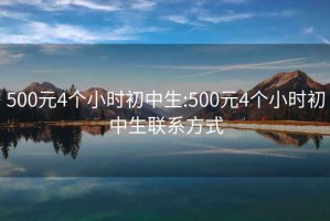 500元4个小时初中生:500元4个小时初中生联系方式