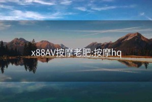 x88AV按摩老肥:按摩hq