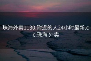 珠海外卖1130.附近的人24小时最新.cc:珠海 外卖