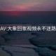 V888AV:大象回家视频永不迷路2024