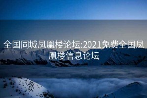 全国同城凤凰楼论坛:2021免费全国凤凰楼信息论坛