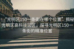 “光明区150一条街在哪个位置”揭秘光明区高科技园区，探寻光明区150一条街的精准位置