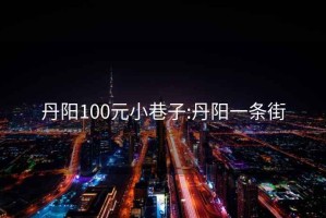 丹阳100元小巷子:丹阳一条街