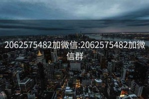 2062575482加微信:2062575482加微信群