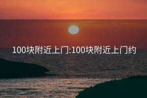 100块附近上门:100块附近上门约