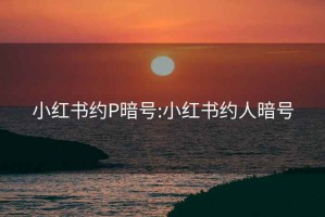 小红书约P暗号:小红书约人暗号