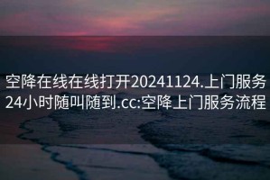 空降在线在线打开20241124.上门服务24小时随叫随到.cc:空降上门服务流程