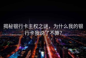 揭秘银行卡主权之谜，为什么我的银行卡我说了不算？