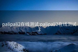 palipali2在线测试:palipali2在线测试3