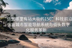 “信宜哪里有站大街的150”科技前沿，信宜城市智能导航系统与街头数字化服务革新