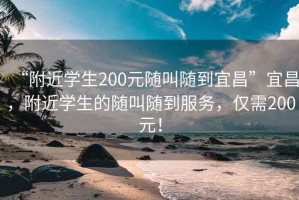 “附近学生200元随叫随到宜昌”宜昌，附近学生的随叫随到服务，仅需200元！