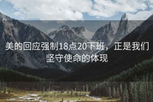 美的回应强制18点20下班，正是我们坚守使命的体现