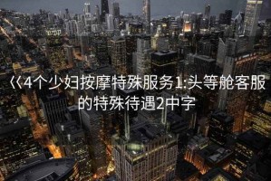 巜4个少妇按摩特殊服务1:头等舱客服的特殊待遇2中字