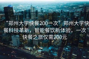 “郑州大学快餐200一次”郑州大学快餐科技革新，智能餐饮新体验，一次快餐之旅仅需200元