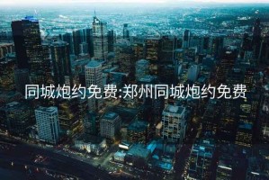 同城炮约免费:郑州同城炮约免费