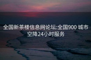 全国新茶楼信息网论坛:全国900 城市空降24小时服务