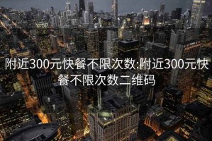 附近300元快餐不限次数:附近300元快餐不限次数二维码