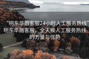 “明东华融客服24小时人工服务热线”明东华融客服，全天候人工服务热线的力量与优势