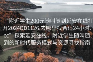 “附近学生200元随叫随到延安在线打开2024DD1126.去哪里找合适24小时.cc”探索延安在线，附近学生随叫随到的新时代服务模式与资源寻找指南