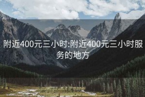 附近400元三小时:附近400元三小时服务的地方