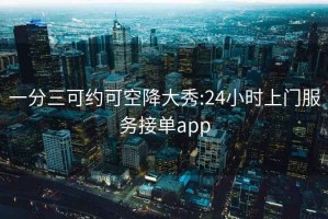 一分三可约可空降大秀:24小时上门服务接单app