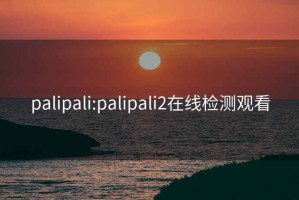 palipali:palipali2在线检测观看