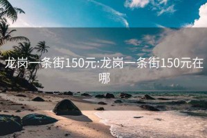 龙岗一条街150元:龙岗一条街150元在哪