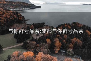 与你群号品茶:成都与你群号品茶