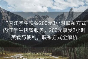 “内江学生快餐200元3小时联系方式”内江学生快餐服务，200元享受3小时美食与便利，联系方式全解析