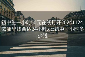 初中生一小时50元在线打开20241124.去哪里找合适24小时.cc:初中一小时多少钱