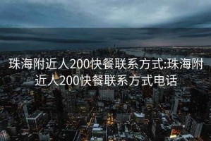 珠海附近人200快餐联系方式:珠海附近人200快餐联系方式电话