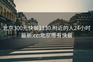 北京300元快餐1130.附近的人24小时最新.cc:北京哪有快餐