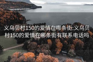 义乌贝村150的爱情在哪条街:义乌贝村150的爱情在哪条街有联系电话吗