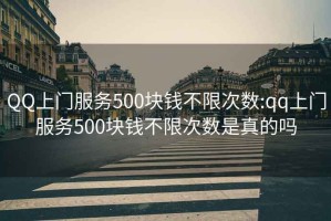 QQ上门服务500块钱不限次数:qq上门服务500块钱不限次数是真的吗