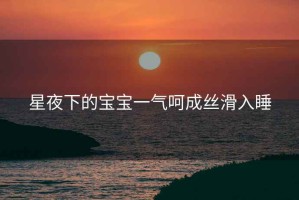 星夜下的宝宝一气呵成丝滑入睡