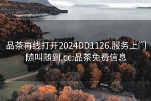 品茶再线打开2024DD1126.服务上门随叫随到.cc:品茶免费信息